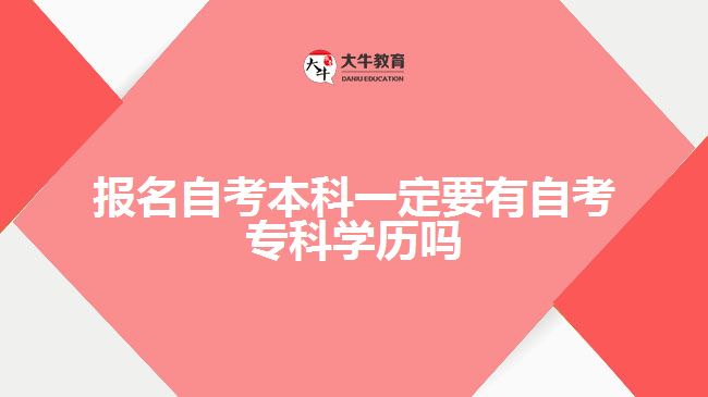 報名自考本科一定要有自考專科學(xué)歷嗎