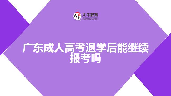 廣東成人高考退學后能繼續(xù)報考嗎