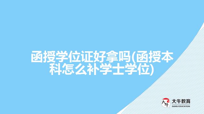 函授學(xué)位證好拿嗎(函授本科怎么補(bǔ)學(xué)士學(xué)位)