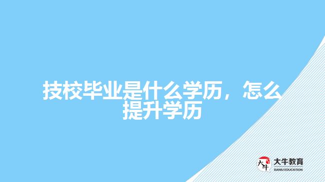 技校畢業(yè)是什么學歷，怎么提升學歷