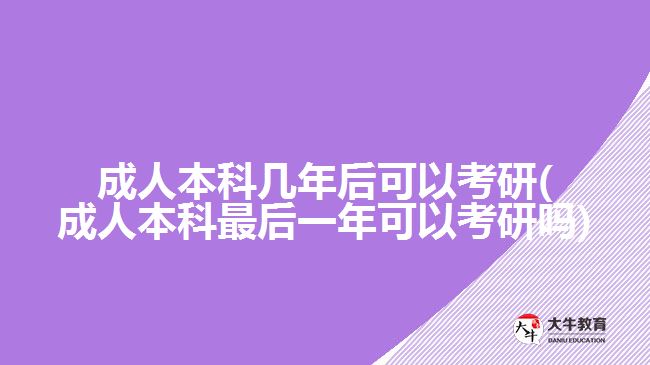 成人本科幾年后可以考研(成人本科最后一年可以考研嗎)