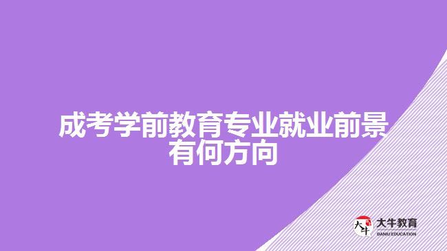 成考學(xué)前教育專(zhuān)業(yè)就業(yè)前景有何方向