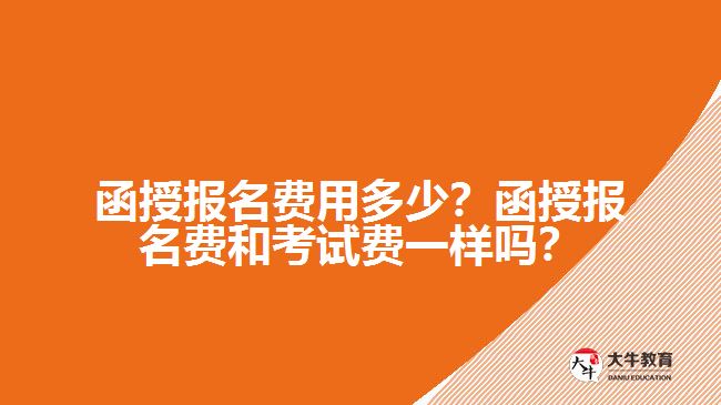 函授報名費用多少？函授報名費和考試費一樣嗎？