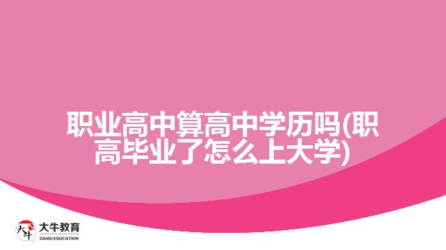 職業(yè)高中算高中學歷嗎(職高畢業(yè)了怎么上大學)