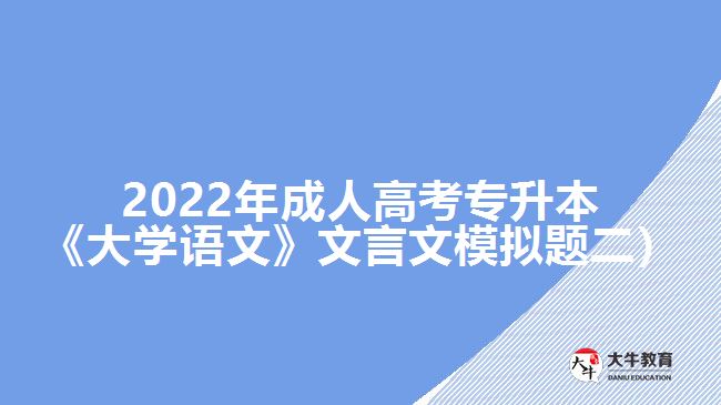 2022年成人高考專升本《大學(xué)語(yǔ)文》文言文模擬題二）