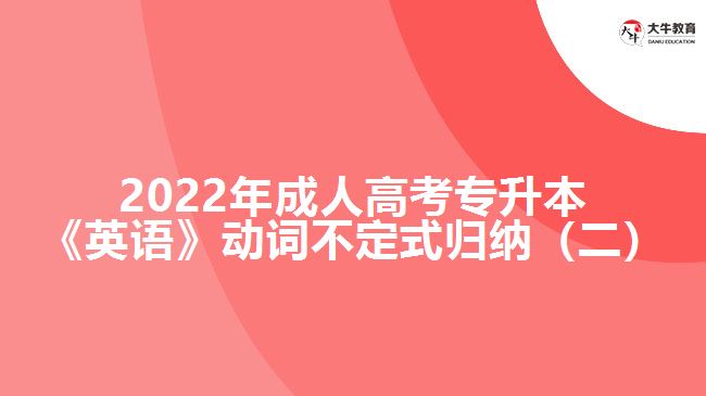 2022年成人高考專升本《英語(yǔ)》動(dòng)詞不定式歸納（二）