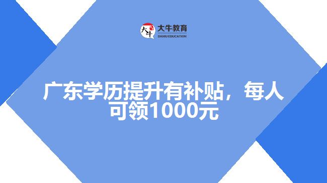 廣東學(xué)歷提升有補(bǔ)貼，每人可領(lǐng)1000元