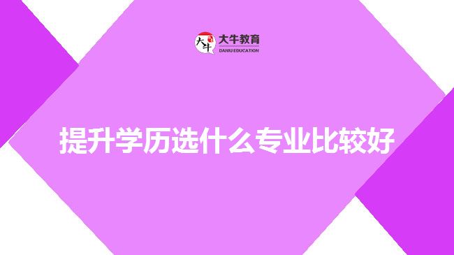 提升學歷選什么專業(yè)比較好