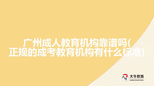 廣州成人教育機構(gòu)靠譜嗎(正規(guī)的成考教育機構(gòu)有什么標(biāo)準(zhǔn))