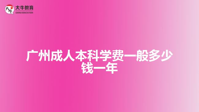 廣州成人本科學(xué)費(fèi)一般多少錢一年