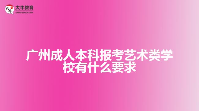 廣州成人本科報考藝術類學校有什么要求