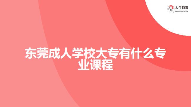 東莞成人學校大專有什么專業(yè)課程