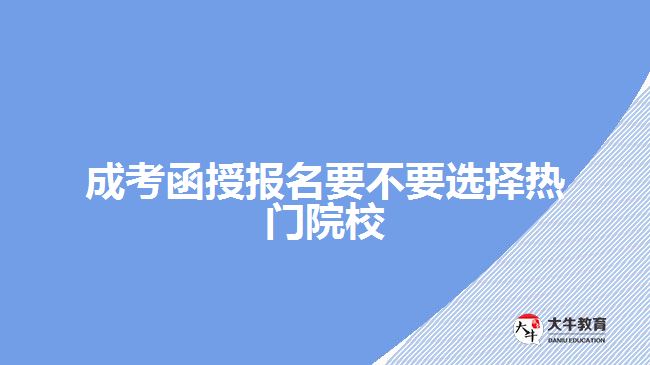 成考函授報(bào)名要不要選擇熱門院校