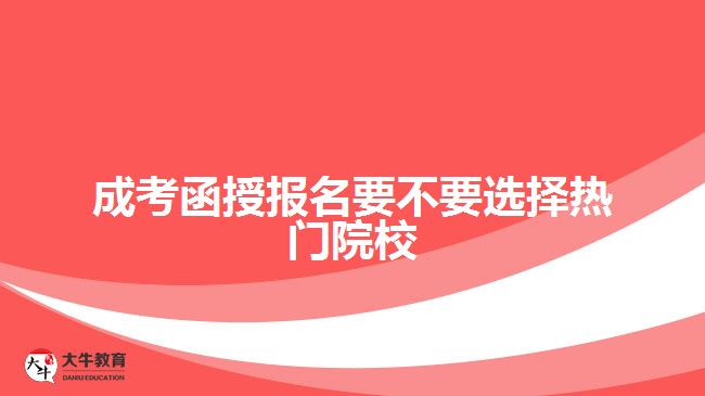 成考函授報(bào)名要不要選擇熱門院校