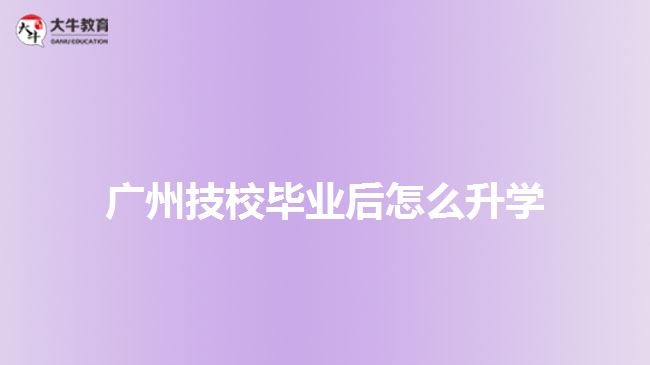 廣州技校畢業(yè)后怎么升學