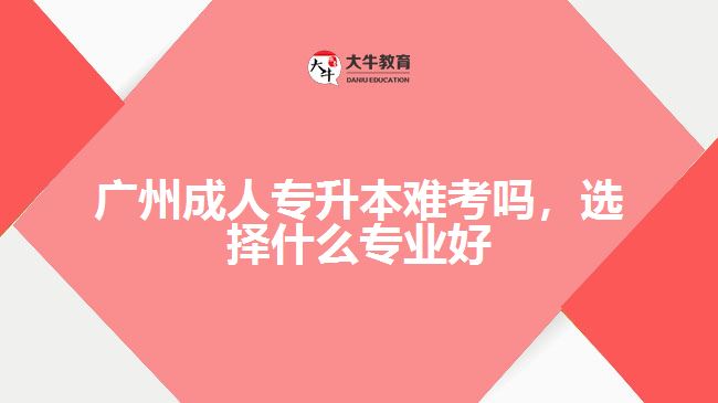 成人專升本難考嗎，選擇什么專業(yè)好