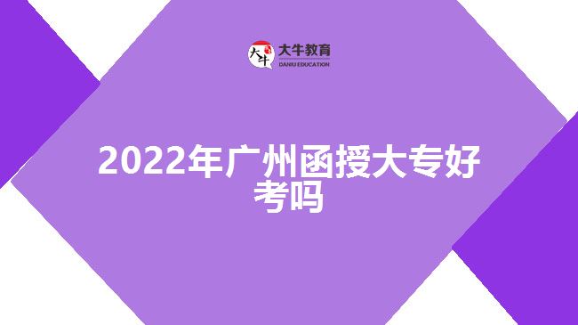 2022年廣州函授大專好考嗎