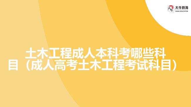 土木工程成人本科考哪些科目