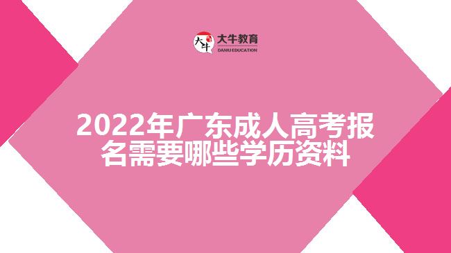 廣東成人高考報名需要哪些學(xué)歷資料