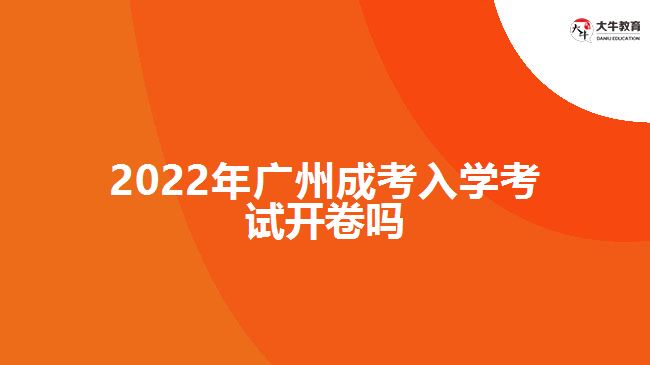 2022年廣州成考入學(xué)考試開(kāi)卷嗎