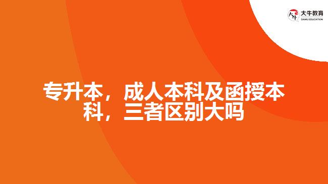 專升本，成人本科及函授本科，三者區(qū)別大嗎