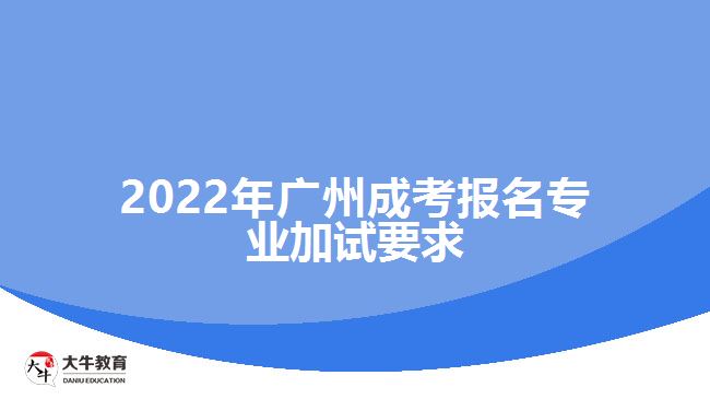 2022年廣州成考報(bào)名專業(yè)加試要求