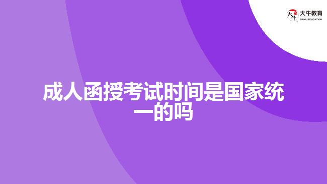 成人函授考試時(shí)間是國家統(tǒng)一的嗎