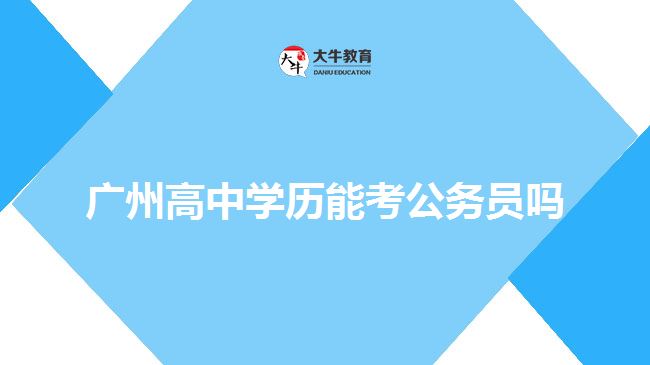 廣州高中學歷能考公務員嗎