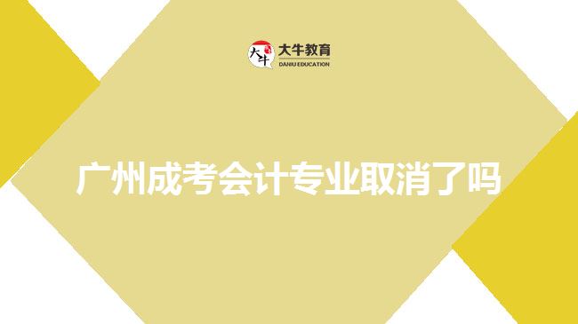 廣州成考會(huì)計(jì)專業(yè)取消了嗎