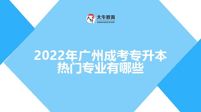 2022年廣州成考專升本熱門專業(yè)有哪些