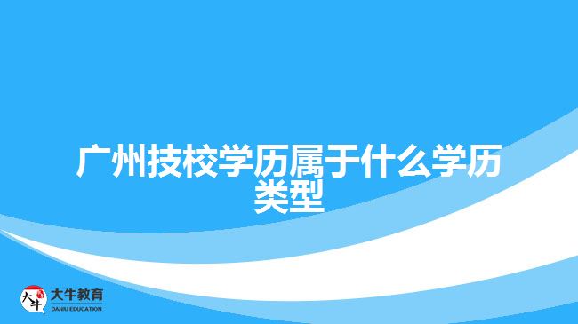 廣州技校學歷屬于什么學歷類型