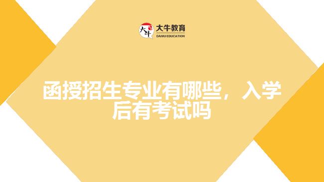 函授招生專業(yè)有哪些，入學(xué)后有考試嗎