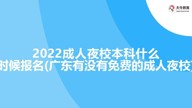 2022成人夜校本科什么時(shí)候報(bào)名(廣東有沒(méi)有免費(fèi)的成人夜校)