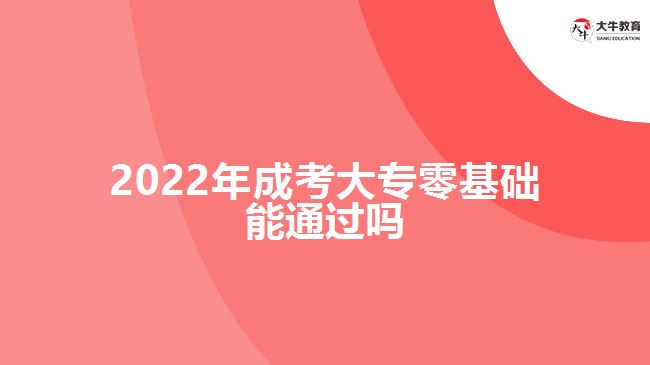 2022年成考大專零基礎(chǔ)能通過嗎