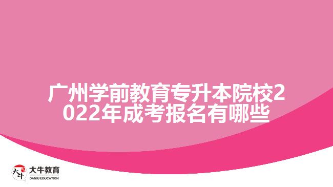 廣州學(xué)前教育專升本院校2022年成考報名有哪些