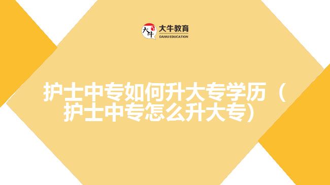 護士中專如何升大專學(xué)歷（護士中專怎么升大專）