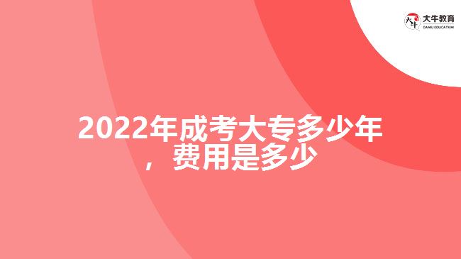 2022年成考大專多少年，費(fèi)用是多少