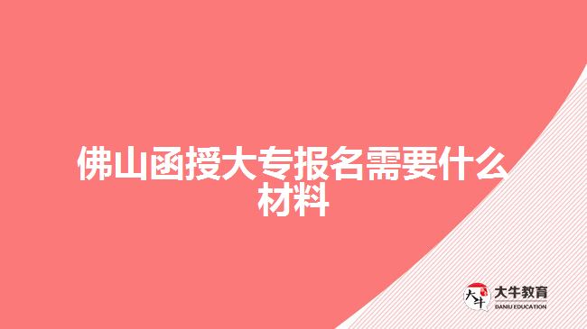 佛山函授大專報名需要什么材料