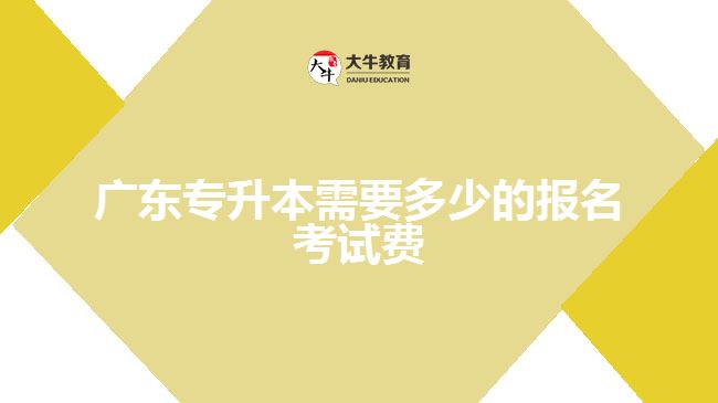 廣東專升本需要多少的報(bào)名考試費(fèi)