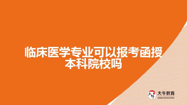 臨床醫(yī)學(xué)專業(yè)可以報考函授本科院校嗎