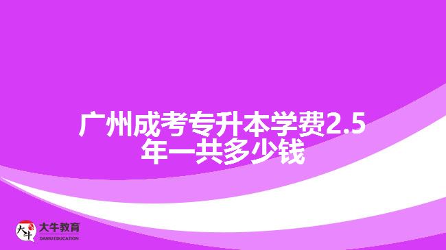 廣州成考專升本學(xué)費2.5年一共多少錢