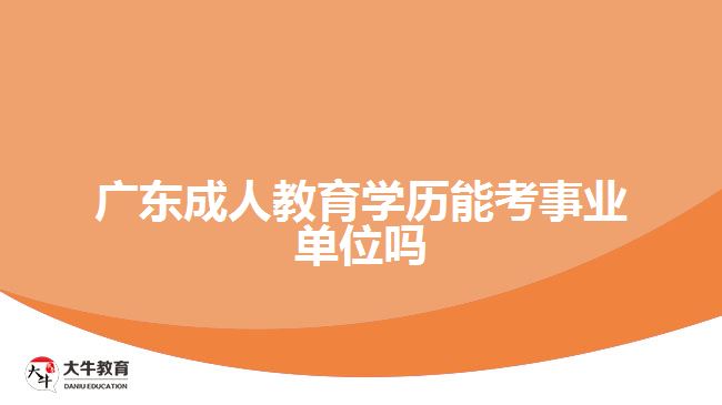 廣東成人教育學歷能考事業(yè)單位嗎