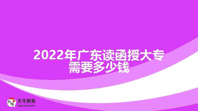 2022年廣東讀函授大專(zhuān)需要多少錢(qián)