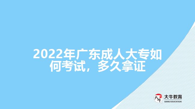 2022年廣東成人大專如何考試，多久拿證