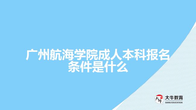 廣州航海學(xué)院成人本科報(bào)名條件是什么