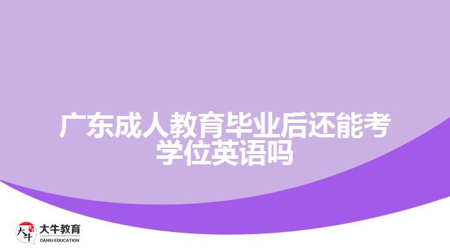 廣東成人教育畢業(yè)后還能考學位英語嗎