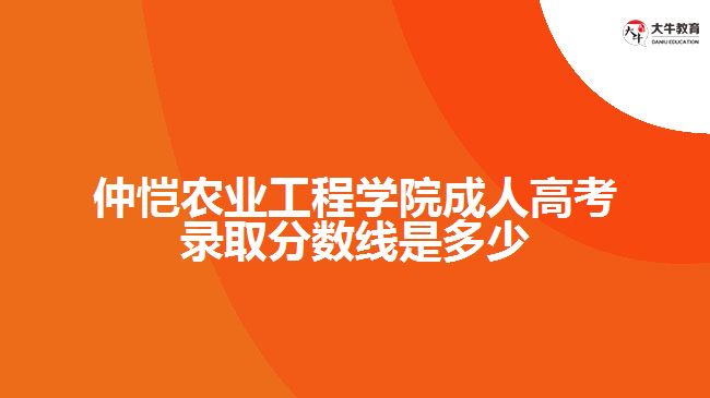 仲愷農(nóng)業(yè)工程學院成人高考錄取分數(shù)線是多少