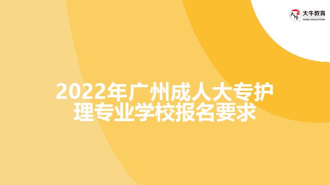 廣州成人大專護(hù)理專業(yè)學(xué)校報名要求