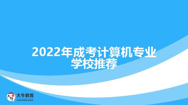 2022年成考計算機專業(yè)學校推薦