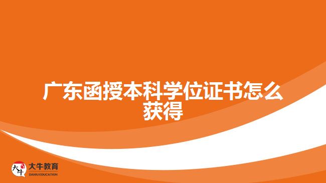 廣東函授本科學(xué)位證書怎么獲得